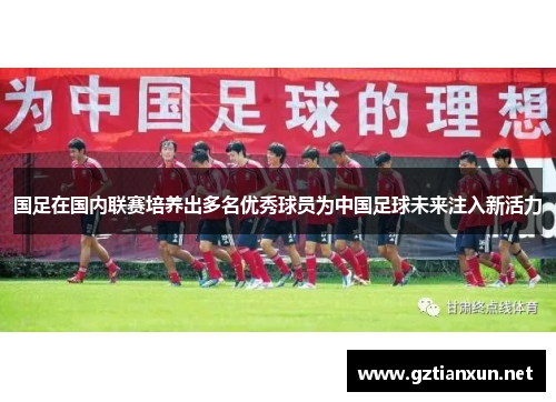 国足在国内联赛培养出多名优秀球员为中国足球未来注入新活力