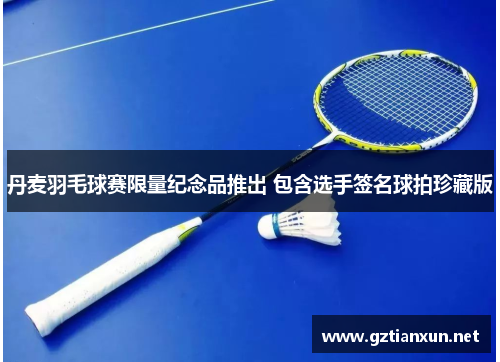 丹麦羽毛球赛限量纪念品推出 包含选手签名球拍珍藏版