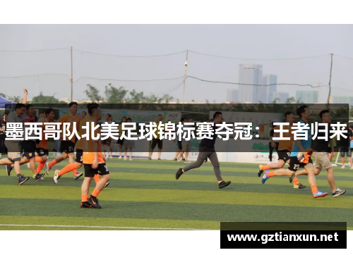 墨西哥队北美足球锦标赛夺冠：王者归来