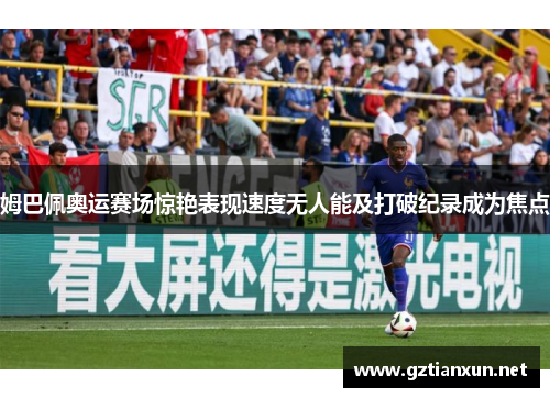 姆巴佩奥运赛场惊艳表现速度无人能及打破纪录成为焦点