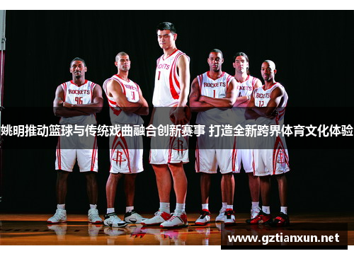 姚明推动篮球与传统戏曲融合创新赛事 打造全新跨界体育文化体验