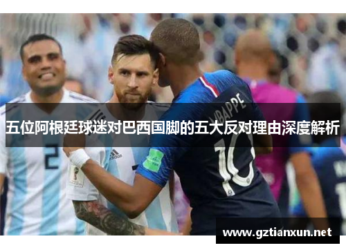 五位阿根廷球迷对巴西国脚的五大反对理由深度解析