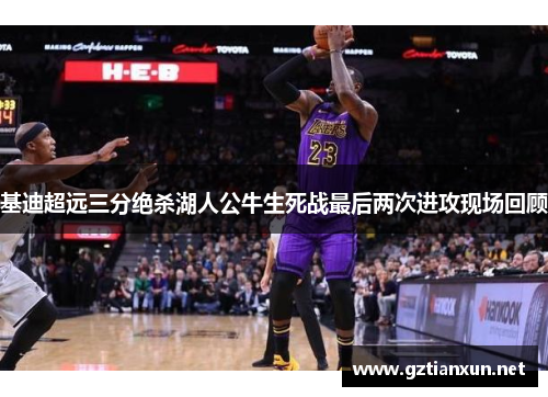 基迪超远三分绝杀湖人公牛生死战最后两次进攻现场回顾