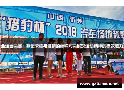 全运会决赛：凝聚荣耀与激情的巅峰对决展现运动精神的极致魅力