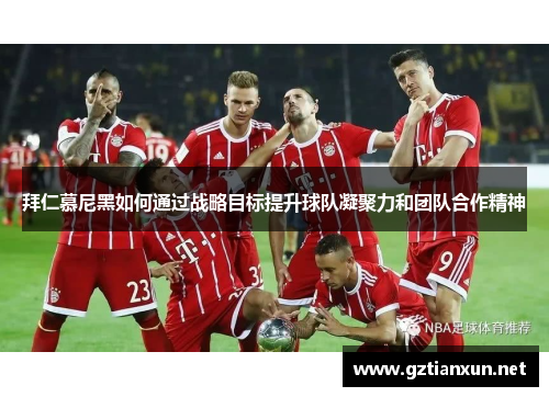 拜仁慕尼黑如何通过战略目标提升球队凝聚力和团队合作精神