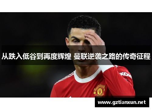 从跌入低谷到再度辉煌 曼联逆袭之路的传奇征程