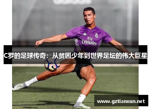 C罗的足球传奇：从贫困少年到世界足坛的伟大巨星