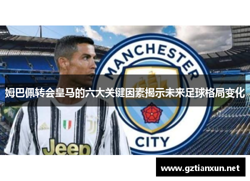 姆巴佩转会皇马的六大关键因素揭示未来足球格局变化
