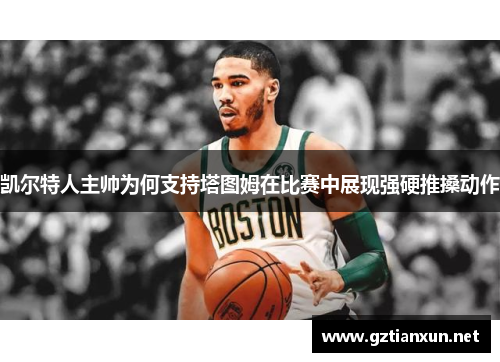 凯尔特人主帅为何支持塔图姆在比赛中展现强硬推搡动作