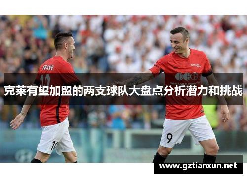 克莱有望加盟的两支球队大盘点分析潜力和挑战