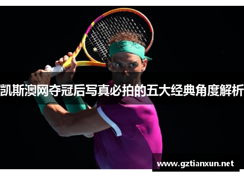 凯斯澳网夺冠后写真必拍的五大经典角度解析