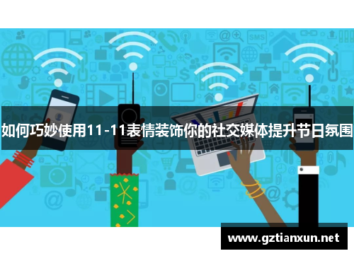 如何巧妙使用11-11表情装饰你的社交媒体提升节日氛围