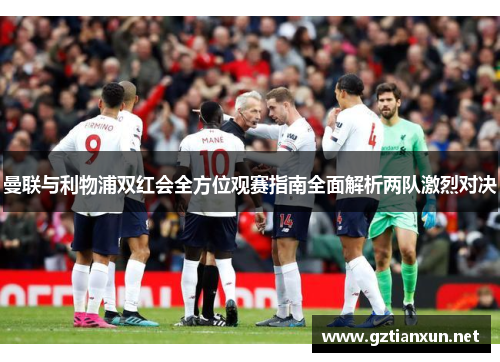 曼联与利物浦双红会全方位观赛指南全面解析两队激烈对决