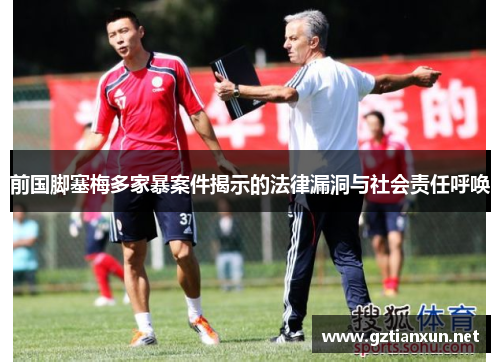 前国脚塞梅多家暴案件揭示的法律漏洞与社会责任呼唤
