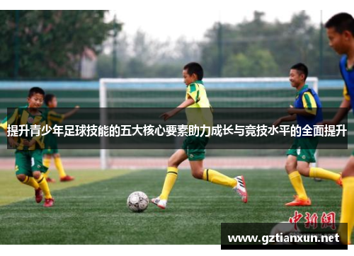 提升青少年足球技能的五大核心要素助力成长与竞技水平的全面提升