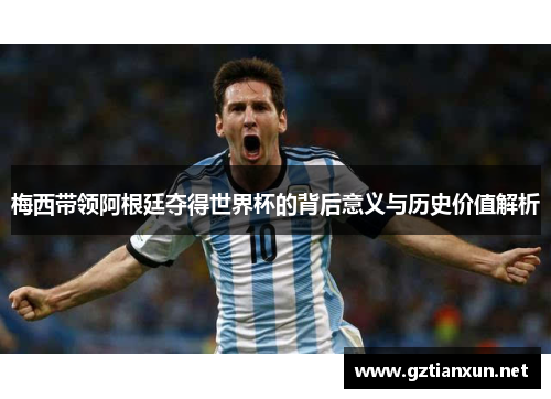 梅西带领阿根廷夺得世界杯的背后意义与历史价值解析
