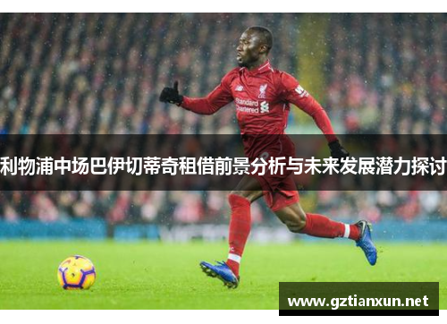 利物浦中场巴伊切蒂奇租借前景分析与未来发展潜力探讨
