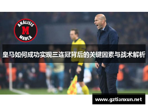 皇马如何成功实现三连冠背后的关键因素与战术解析
