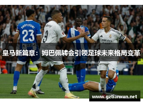 皇马新篇章：姆巴佩转会引领足球未来格局变革