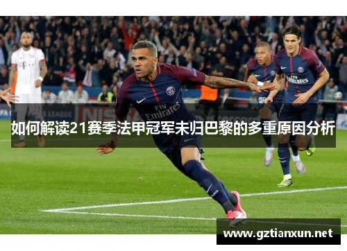 如何解读21赛季法甲冠军未归巴黎的多重原因分析 如何解读21赛季法甲冠军未归巴黎的多重原因分析