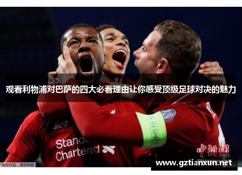 观看利物浦对巴萨的四大必看理由让你感受顶级足球对决的魅力 观看利物浦对巴萨的四大必看理由让你感受顶级足球对决的魅力