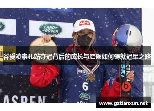 谷爱凌崇礼站夺冠背后的成长与磨砺如何铸就冠军之路