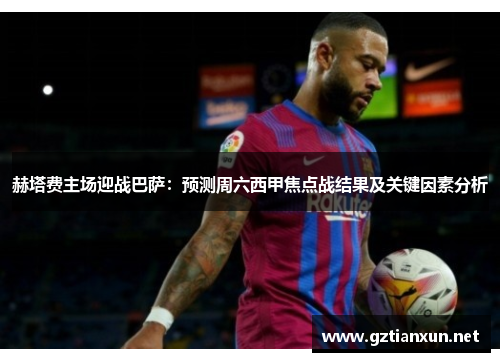 赫塔费主场迎战巴萨：预测周六西甲焦点战结果及关键因素分析