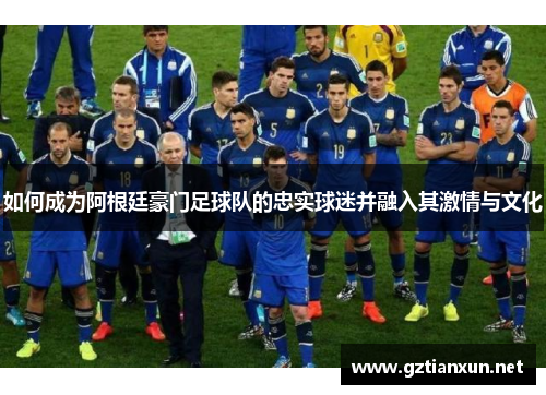 如何成为阿根廷豪门足球队的忠实球迷并融入其激情与文化