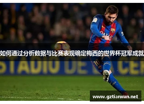 如何通过分析数据与比赛表现确定梅西的世界杯冠军成就
